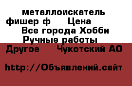  металлоискатель фишер ф2. › Цена ­ 15 000 - Все города Хобби. Ручные работы » Другое   . Чукотский АО